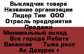 Выкладчик товара › Название организации ­ Лидер Тим, ООО › Отрасль предприятия ­ Продажи › Минимальный оклад ­ 1 - Все города Работа » Вакансии   . Тыва респ.,Ак-Довурак г.